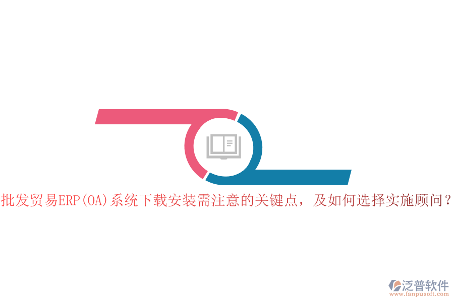 批發(fā)貿(mào)易ERP(OA)系統(tǒng)下載安裝需注意的關(guān)鍵點(diǎn)，及如何選擇實(shí)施顧問(wèn)？