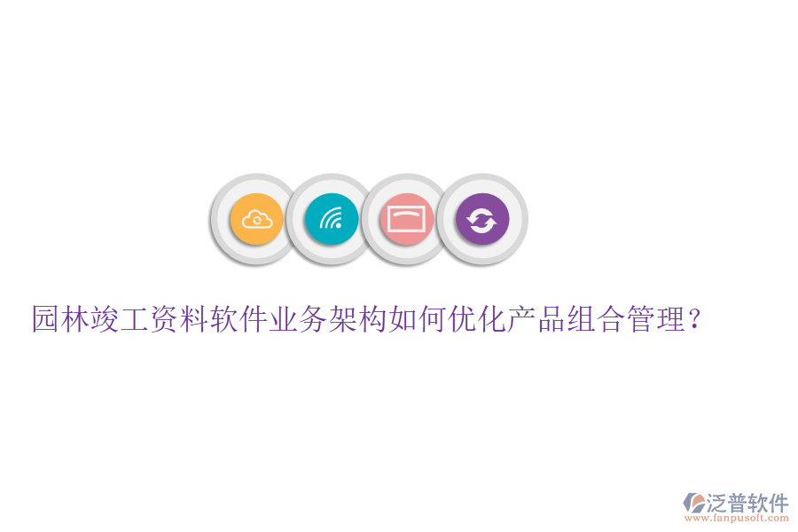 園林竣工資料軟件業(yè)務(wù)架構(gòu)如何優(yōu)化產(chǎn)品組合管理？