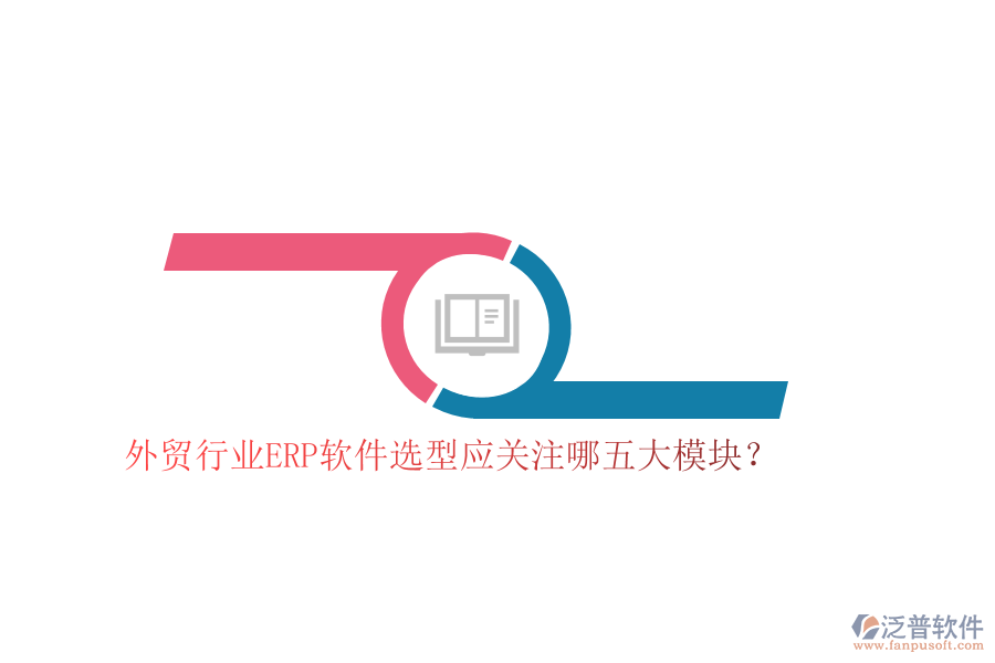 外貿(mào)行業(yè)ERP軟件選型應(yīng)關(guān)注哪五大模塊?