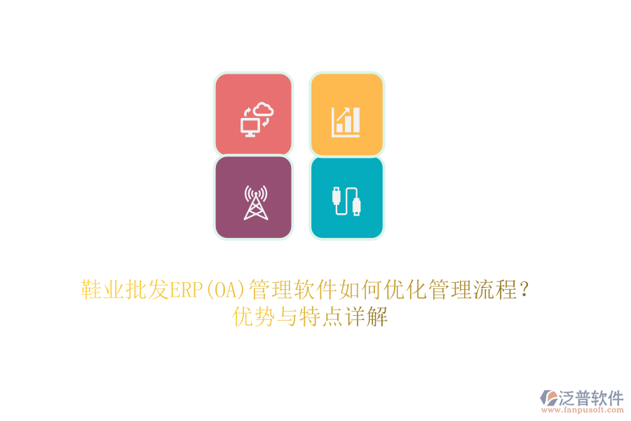 鞋業(yè)批發(fā)ERP(OA)管理軟件如何優(yōu)化管理流程？優(yōu)勢與特點(diǎn)詳解