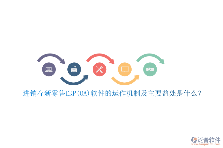進(jìn)銷存新零售ERP(OA)軟件的運(yùn)作機(jī)制及主要益處是什么？