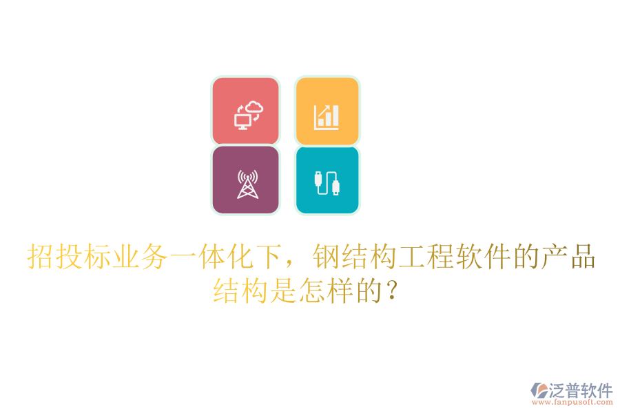 招投標(biāo)業(yè)務(wù)一體化下，鋼結(jié)構(gòu)工程軟件的產(chǎn)品結(jié)構(gòu)是怎樣的？
