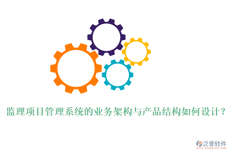監(jiān)理項(xiàng)目管理系統(tǒng)的業(yè)務(wù)架構(gòu)與產(chǎn)品結(jié)構(gòu)如何設(shè)計(jì)？