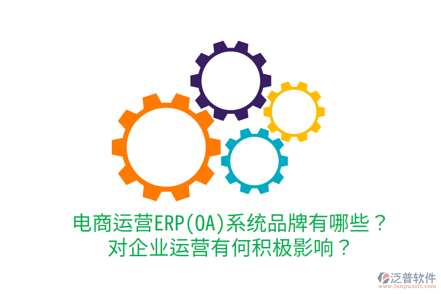  電商運(yùn)營(yíng)ERP(OA)系統(tǒng)品牌有哪些？對(duì)企業(yè)運(yùn)營(yíng)有何積極影響？