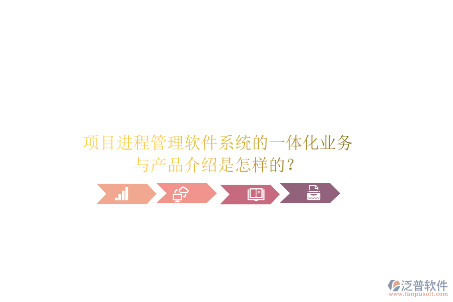 項目進程管理軟件系統(tǒng)的一體化業(yè)務與產品介紹是怎樣的？