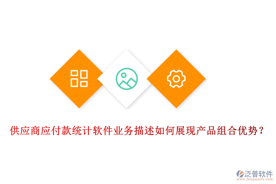 供應(yīng)商應(yīng)付款統(tǒng)計(jì)軟件業(yè)務(wù)描述如何展現(xiàn)產(chǎn)品組合優(yōu)勢(shì)？