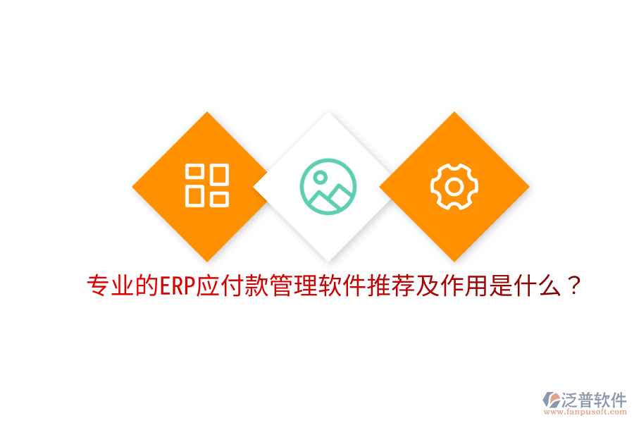 專業(yè)的ERP應(yīng)付款管理軟件推薦及作用是什么？