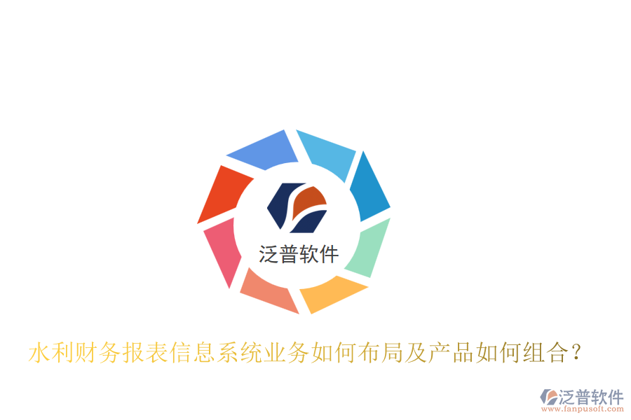 水利財(cái)務(wù)報(bào)表信息系統(tǒng)業(yè)務(wù)如何布局及產(chǎn)品如何組合？