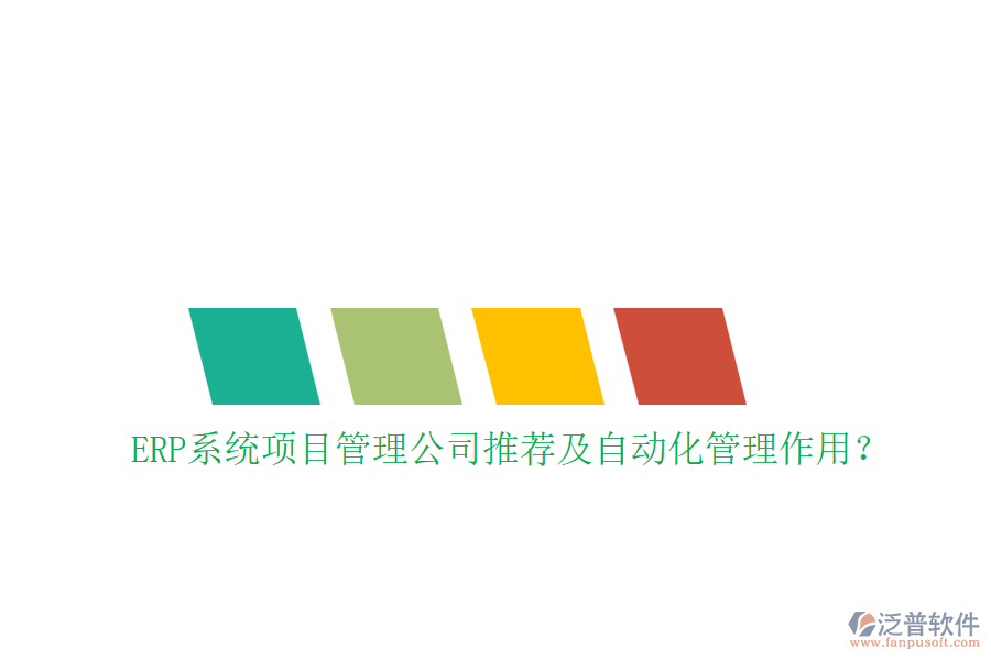 ERP系統(tǒng)項目管理公司推薦及自動化管理作用？