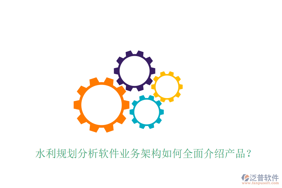 水利規(guī)劃分析軟件業(yè)務(wù)架構(gòu)如何全面介紹產(chǎn)品？