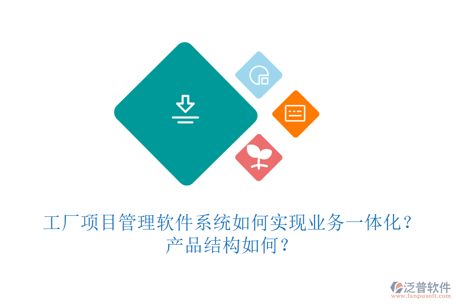 工廠項(xiàng)目管理軟件系統(tǒng)如何實(shí)現(xiàn)業(yè)務(wù)一體化？產(chǎn)品結(jié)構(gòu)如何？