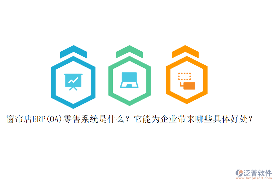 窗簾店ERP(OA)零售系統(tǒng)是什么？它能為企業(yè)帶來(lái)哪些具體好處？