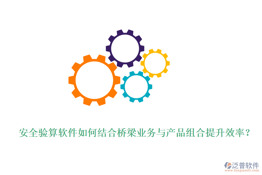 安全驗(yàn)算軟件如何結(jié)合橋梁業(yè)務(wù)與產(chǎn)品組合提升效率？