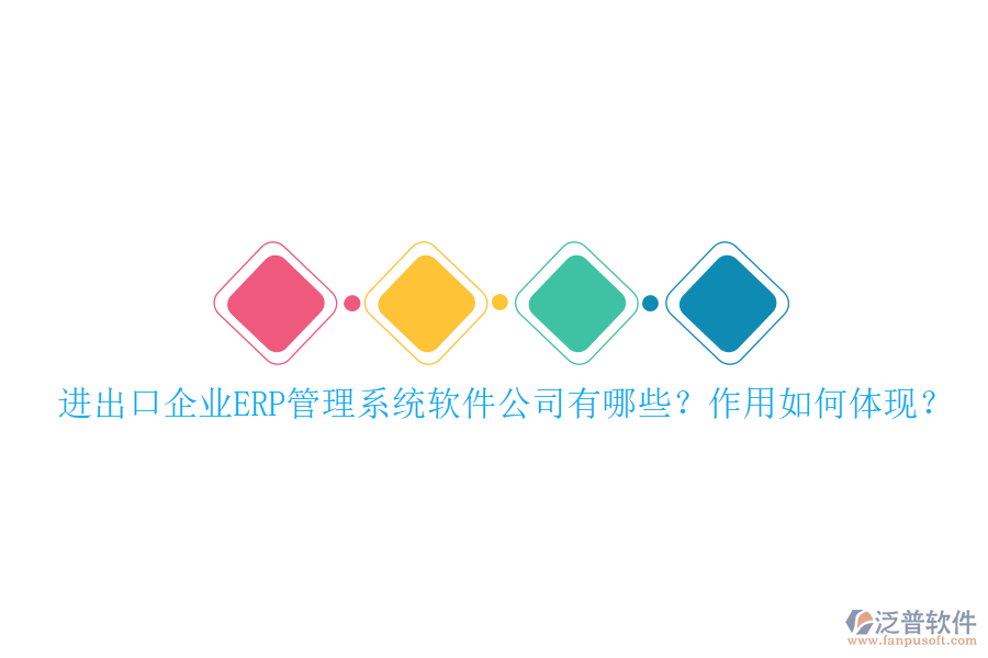 進出口企業(yè)ERP管理系統(tǒng)軟件公司有哪些？作用如何體現(xiàn)？