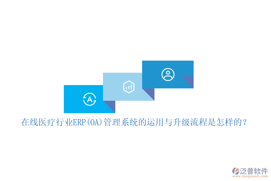 在線醫(yī)療行業(yè)ERP(OA)管理系統(tǒng)的運(yùn)用與升級(jí)流程是怎樣的？