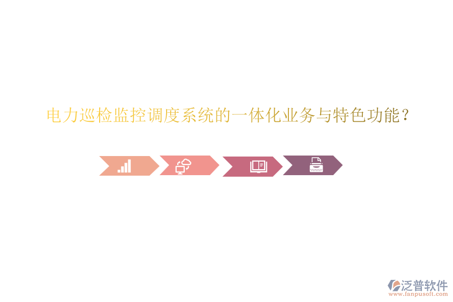 電力巡檢監(jiān)控調(diào)度系統(tǒng)的一體化業(yè)務(wù)與特色功能？