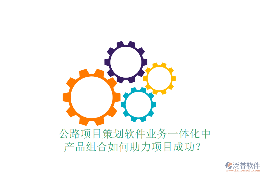 公路項目策劃軟件業(yè)務(wù)一體化中，產(chǎn)品組合如何助力項目成功？