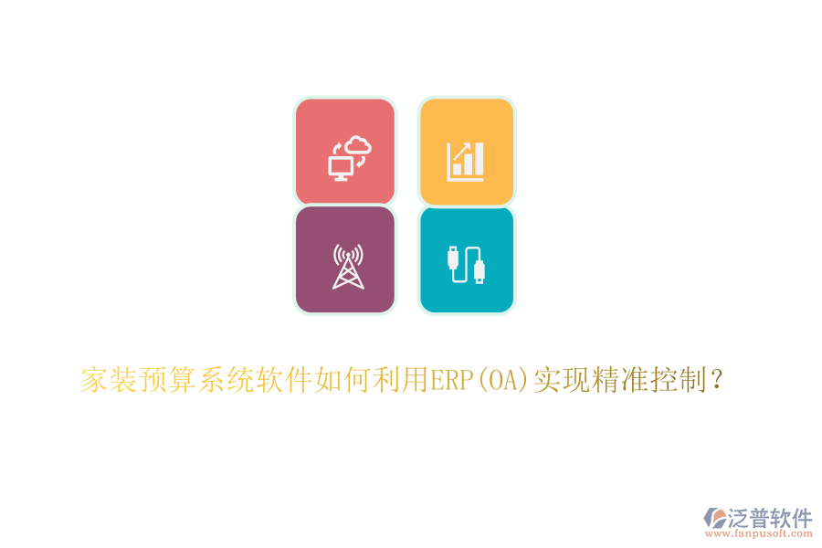 家裝預(yù)算系統(tǒng)軟件如何利用ERP(OA)實(shí)現(xiàn)精準(zhǔn)控制？