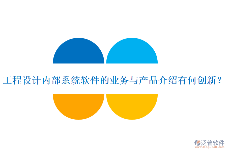 工程設(shè)計(jì)內(nèi)部系統(tǒng)軟件的業(yè)務(wù)與產(chǎn)品介紹有何創(chuàng)新？