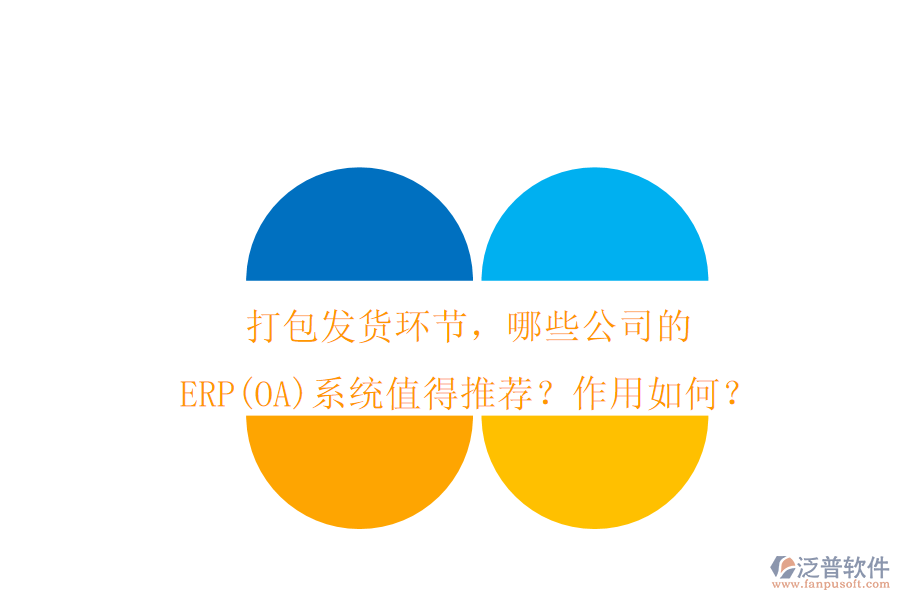 打包發(fā)貨環(huán)節(jié)，哪些公司的ERP(OA)系統(tǒng)值得推薦？作用如何？