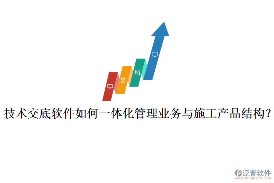 技術(shù)交底軟件如何一體化管理業(yè)務(wù)與施工產(chǎn)品結(jié)構(gòu)?