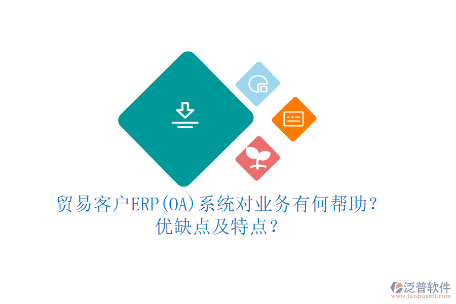 貿(mào)易客戶ERP(OA)系統(tǒng)對業(yè)務(wù)有何幫助？優(yōu)缺點及特點？