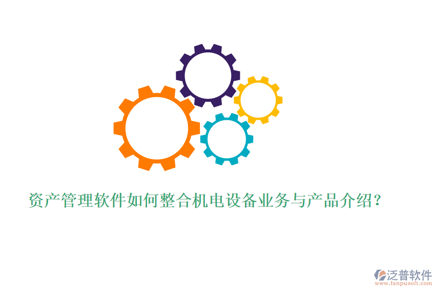 資產管理軟件如何整合機電設備業(yè)務與產品介紹？