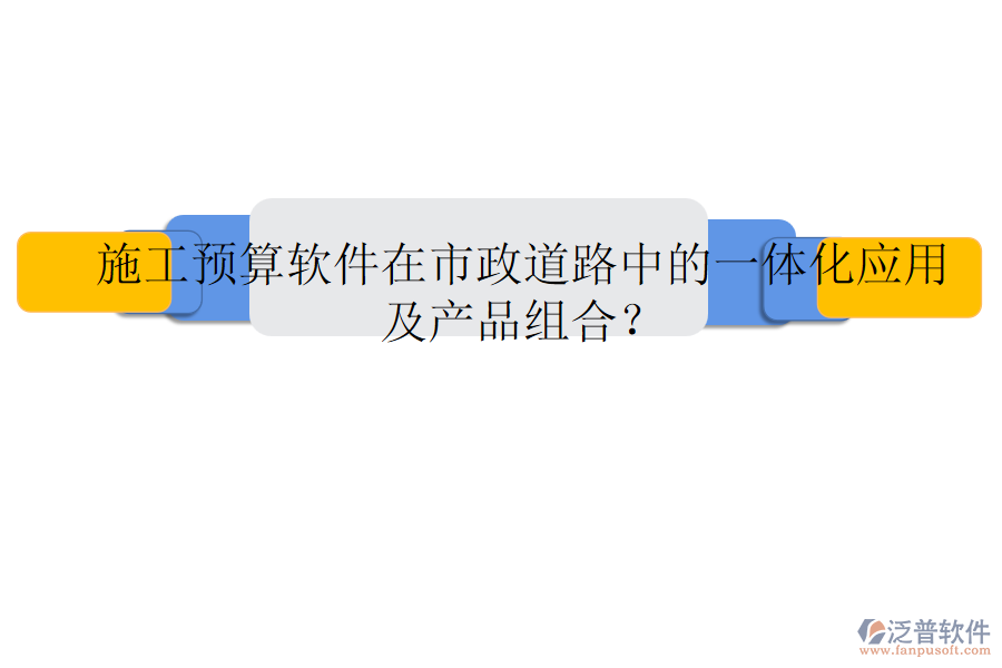 施工預(yù)算軟件在市政道路中的一體化應(yīng)用及產(chǎn)品組合？