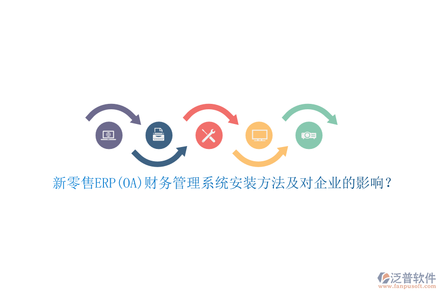 新零售ERP(OA)財務管理系統(tǒng)安裝方法及對企業(yè)的影響？
