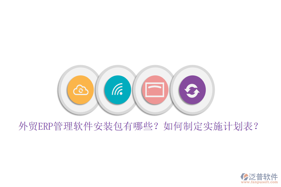 外貿(mào)ERP管理軟件安裝包有哪些？如何制定實施計劃表？