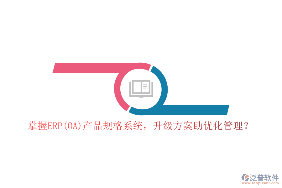 掌握ERP(OA)產(chǎn)品規(guī)格系統(tǒng)，升級(jí)方案助優(yōu)化管理？