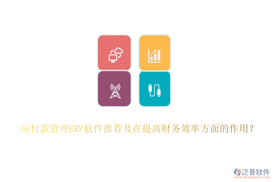 應(yīng)付款管理ERP軟件推薦及在提高財(cái)務(wù)效率方面的作用？