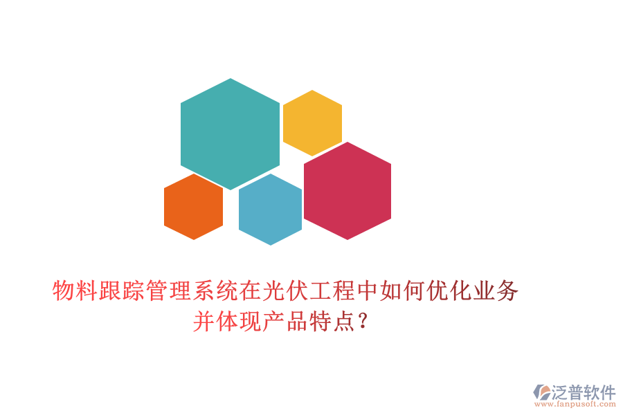 物料跟蹤管理系統(tǒng)在光伏工程中如何優(yōu)化業(yè)務(wù)并體現(xiàn)產(chǎn)品特點？