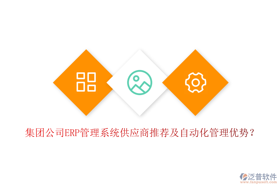 集團公司ERP管理系統(tǒng)供應商推薦及自動化管理優(yōu)勢？