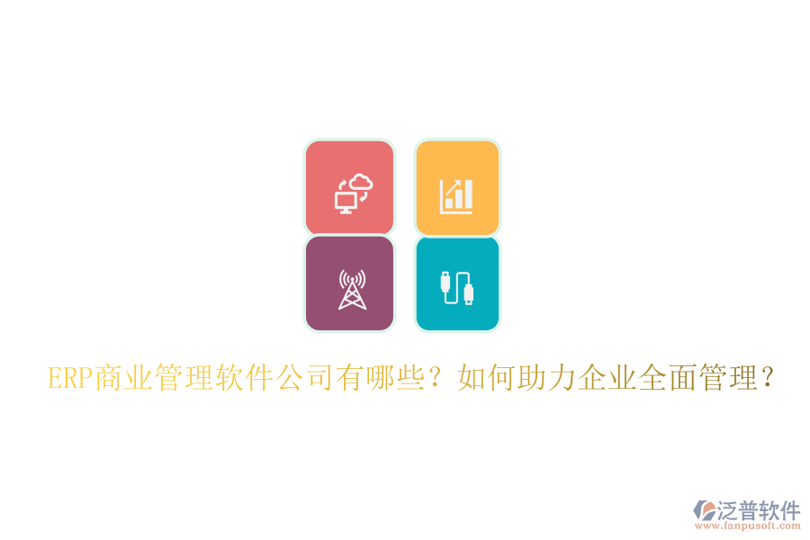 ERP商業(yè)管理軟件公司有哪些？如何助力企業(yè)全面管理？