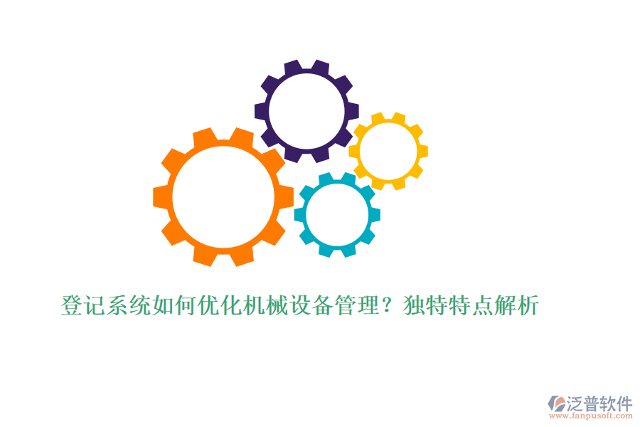 登記系統(tǒng)如何優(yōu)化機(jī)械設(shè)備管理？獨(dú)特特點(diǎn)解析