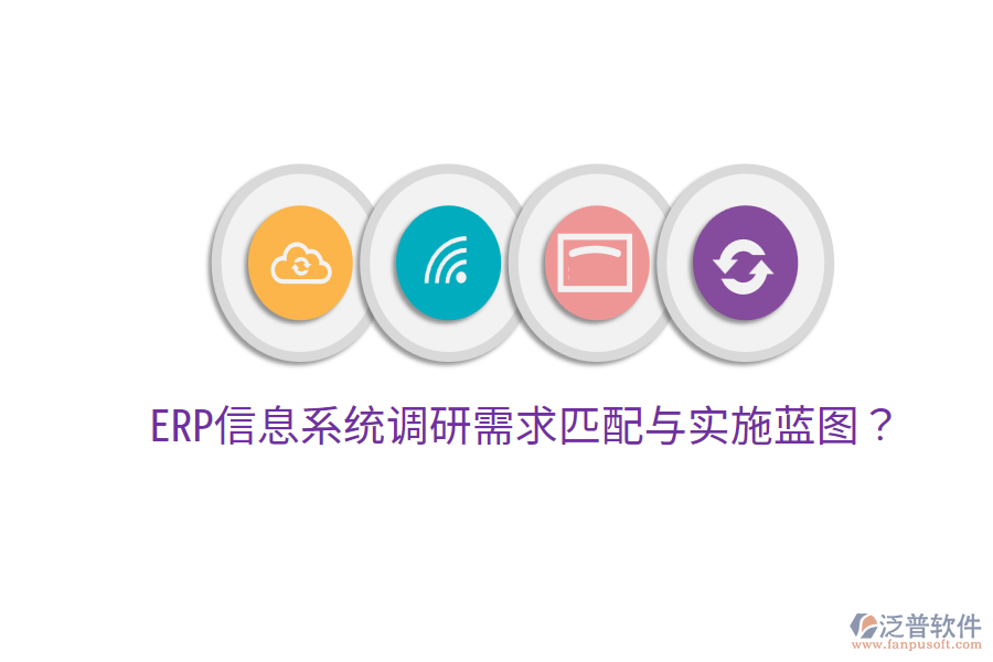  ERP信息系統(tǒng)調(diào)研需求匹配與實(shí)施藍(lán)圖？