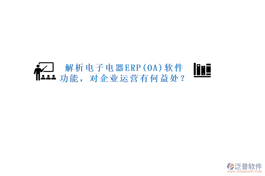 解析電子電器ERP(OA)軟件功能，對(duì)企業(yè)運(yùn)營有何益處？