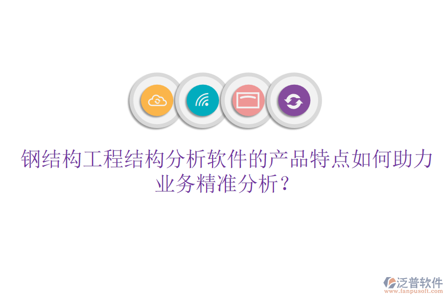 鋼結(jié)構(gòu)工程結(jié)構(gòu)分析軟件的產(chǎn)品特點(diǎn)如何助力業(yè)務(wù)精準(zhǔn)分析？