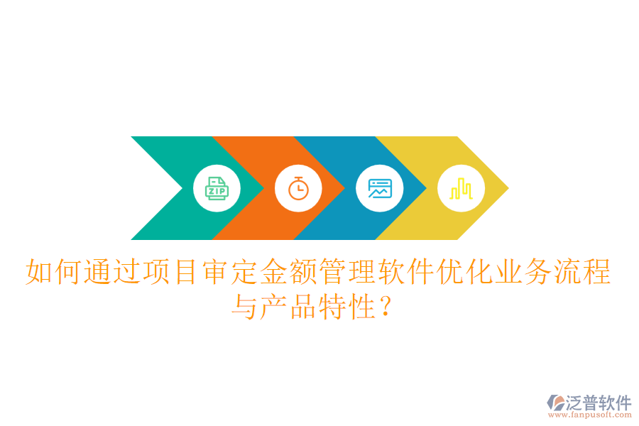 如何通過項目審定金額管理軟件優(yōu)化業(yè)務(wù)流程與產(chǎn)品特性？