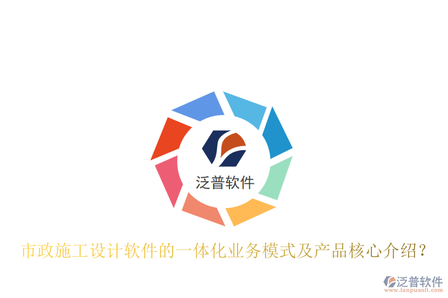 市政施工設(shè)計軟件的一體化業(yè)務(wù)模式及產(chǎn)品核心介紹？