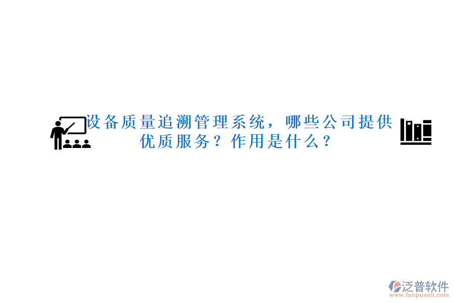 設備質量追溯管理系統(tǒng)，哪些公司提供優(yōu)質服務？作用是什么？