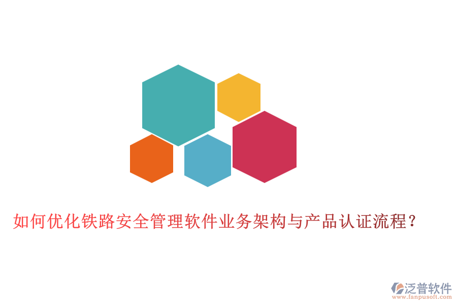 如何優(yōu)化鐵路安全管理軟件業(yè)務(wù)架構(gòu)與產(chǎn)品認(rèn)證流程？