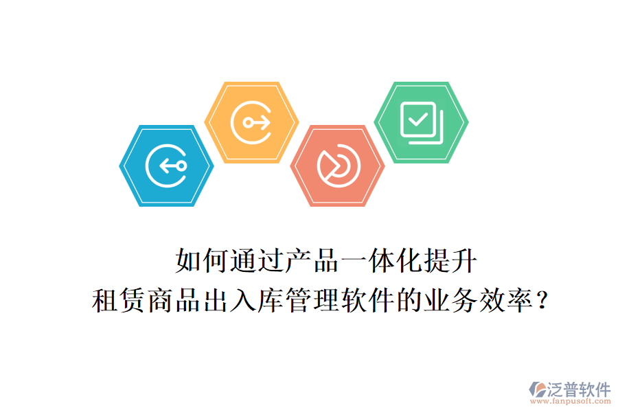 如何通過產(chǎn)品一體化提升租賃商品出入庫管理軟件的業(yè)務(wù)效率？