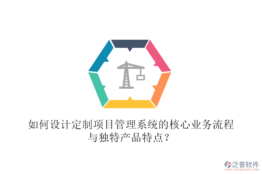 如何設(shè)計定制項目管理系統(tǒng)的核心業(yè)務(wù)流程與獨特產(chǎn)品特點？