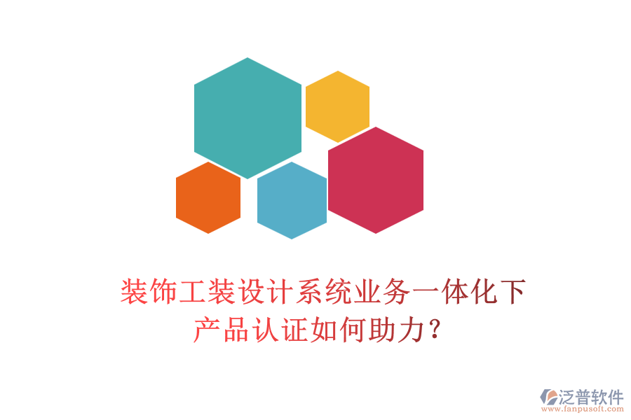 裝飾工裝設(shè)計(jì)系統(tǒng)業(yè)務(wù)一體化下，產(chǎn)品認(rèn)證如何助力？