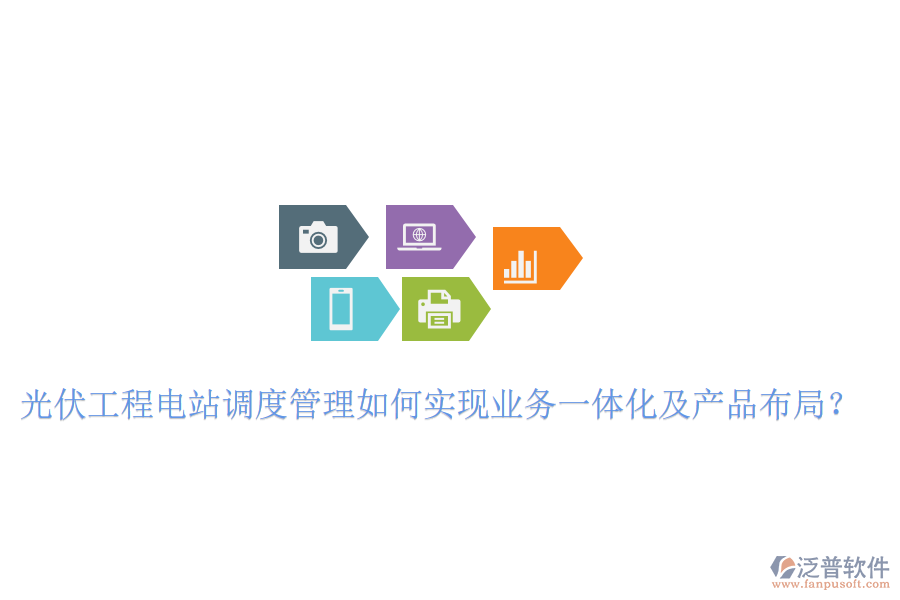 光伏工程電站調(diào)度管理如何實現(xiàn)業(yè)務一體化及產(chǎn)品布局？