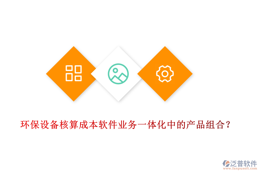 環(huán)保設備核算成本軟件業(yè)務一體化中的產(chǎn)品組合？