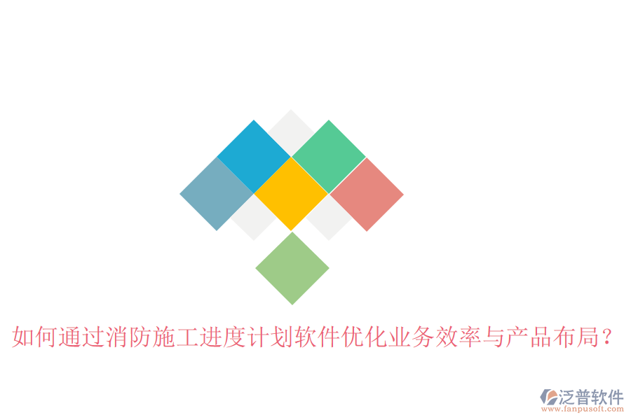 如何通過消防施工進度計劃軟件優(yōu)化業(yè)務(wù)效率與產(chǎn)品布局？