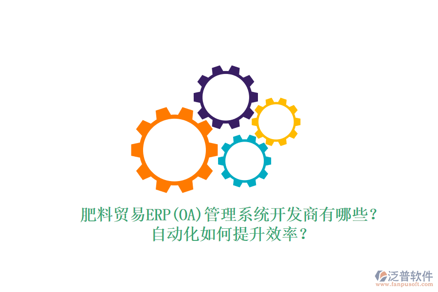 肥料貿易ERP(OA)管理系統(tǒng)開發(fā)商有哪些？自動化如何提升效率？